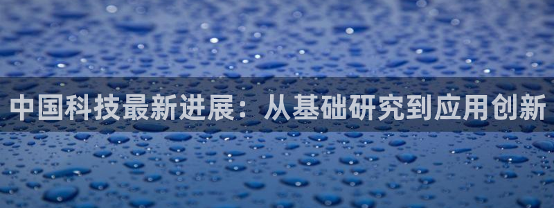 中国科技最新进展：从基础研究到应用创新