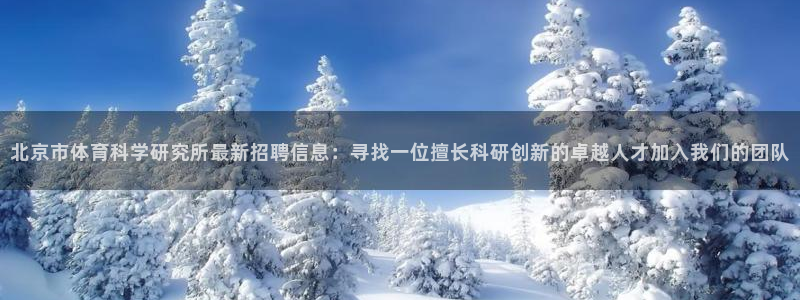 北京市体育科学研究所最新招聘信息：寻找一位擅长科研创新的卓越人才加入我们的团队