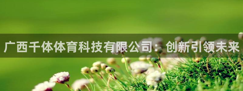 广西千体体育科技有限公司：创新引领未来