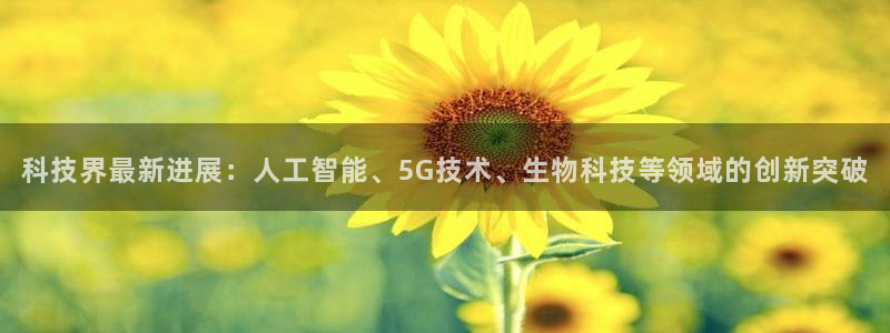 科技界最新进展：人工智能、5G技术、生物科技等领域的创新突破