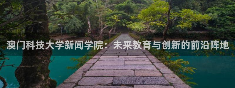 澳门科技大学新闻学院：未来教育与创新的前沿阵地