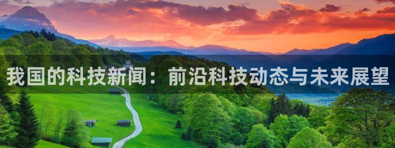 我国的科技新闻：前沿科技动态与未来展望