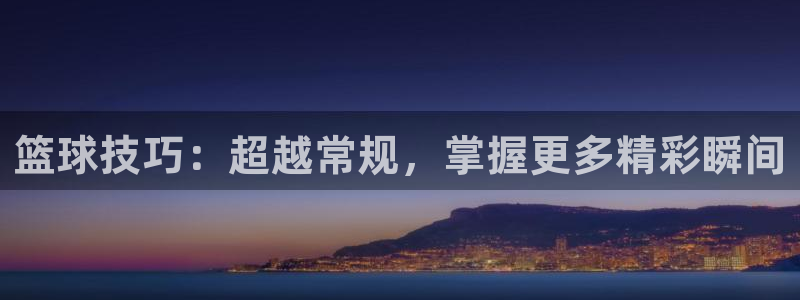 篮球技巧：超越常规，掌握更多精彩瞬间