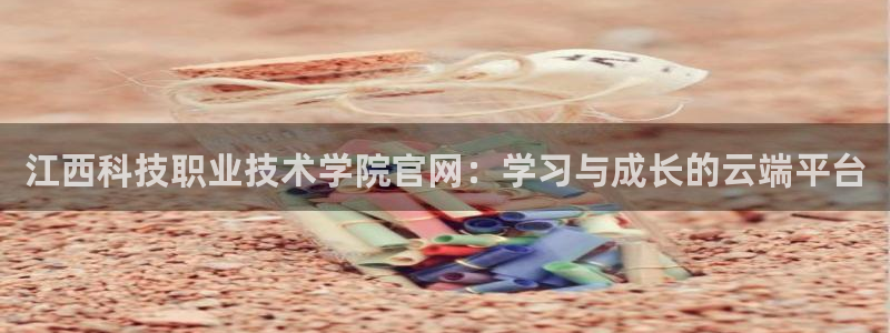 江西科技职业技术学院官网：学习与成长的云端平台